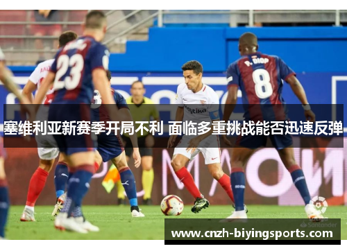 塞维利亚新赛季开局不利 面临多重挑战能否迅速反弹