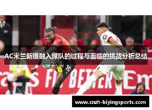 AC米兰新援融入球队的过程与面临的挑战分析总结