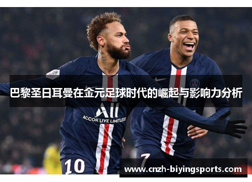 巴黎圣日耳曼在金元足球时代的崛起与影响力分析