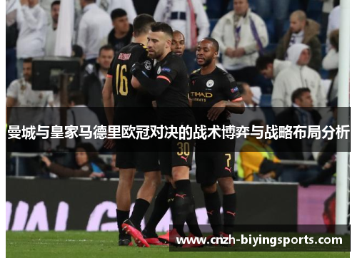 曼城与皇家马德里欧冠对决的战术博弈与战略布局分析