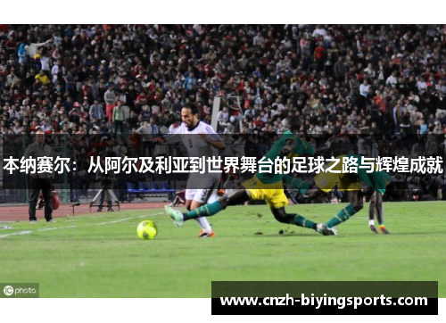 本纳赛尔：从阿尔及利亚到世界舞台的足球之路与辉煌成就
