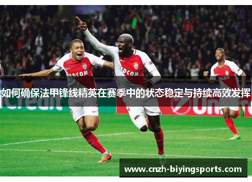 如何确保法甲锋线精英在赛季中的状态稳定与持续高效发挥