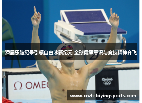 潘展乐破纪录引领自由泳新纪元 全球健康意识与竞技精神齐飞