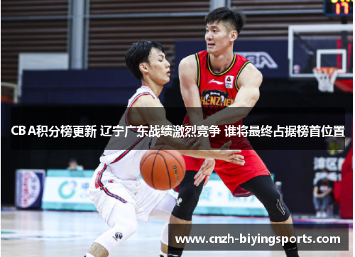 CBA积分榜更新 辽宁广东战绩激烈竞争 谁将最终占据榜首位置