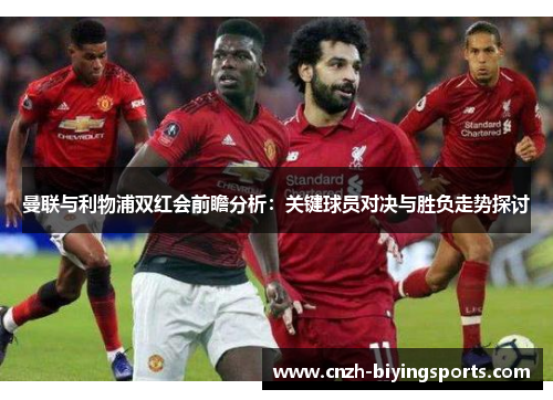 曼联与利物浦双红会前瞻分析:关键球员对决与胜负走势探讨
