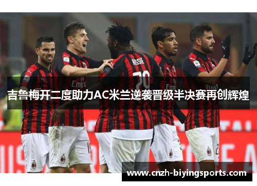 吉鲁梅开二度助力AC米兰逆袭晋级半决赛再创辉煌