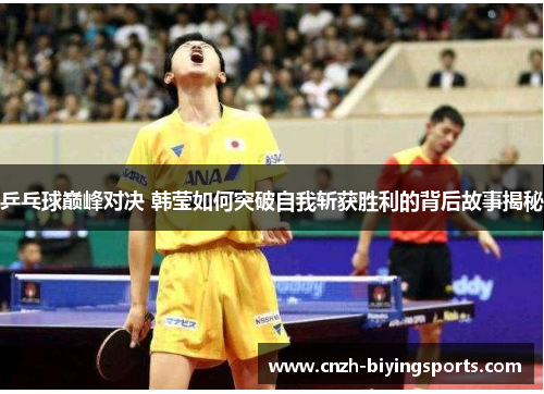 乒乓球巅峰对决 韩莹如何突破自我斩获胜利的背后故事揭秘