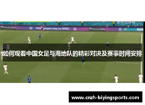 如何观看中国女足与海地队的精彩对决及赛事时间安排