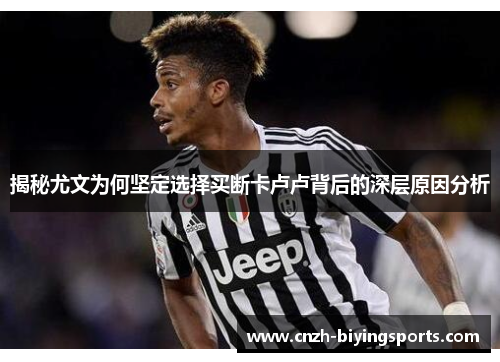 揭秘尤文为何坚定选择买断卡卢卢背后的深层原因分析