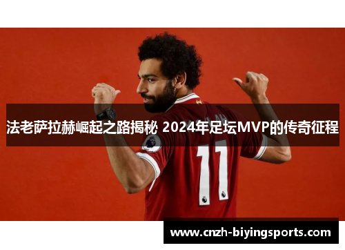 法老萨拉赫崛起之路揭秘 2024年足坛MVP的传奇征程