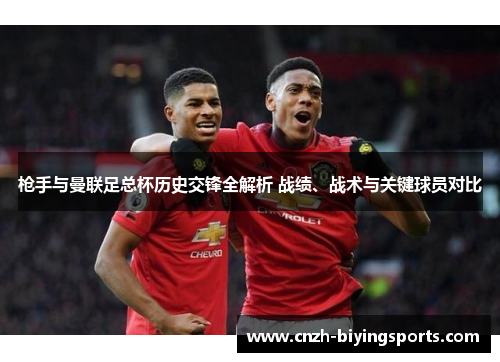 枪手与曼联足总杯历史交锋全解析 战绩、战术与关键球员对比