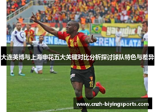 大连英博与上海申花五大关键对比分析探讨球队特色与差异