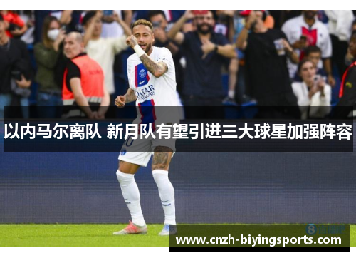 以内马尔离队 新月队有望引进三大球星加强阵容