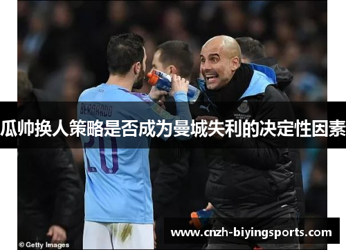 瓜帅换人策略是否成为曼城失利的决定性因素