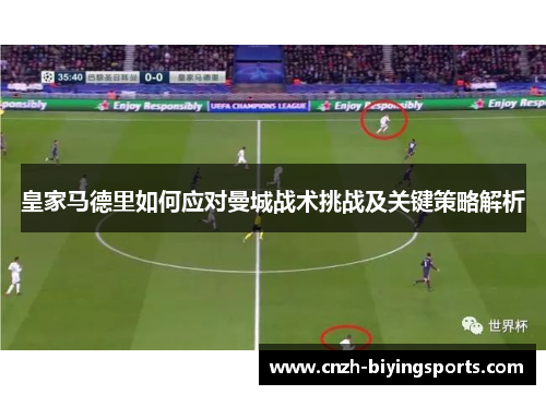 皇家马德里如何应对曼城战术挑战及关键策略解析