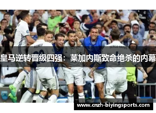 皇马逆转晋级四强：莱加内斯致命绝杀的内幕
