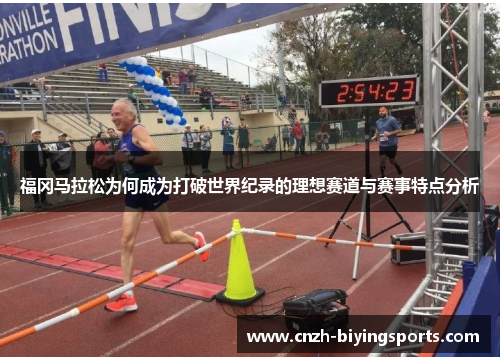 福冈马拉松为何成为打破世界纪录的理想赛道与赛事特点分析