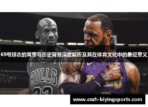 69号球衣的寓意与历史背景深度解析及其在体育文化中的象征意义