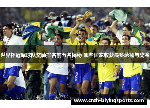 世界杯冠军球队奖励排名前五名揭秘 哪些国家收获最多荣耀与奖金