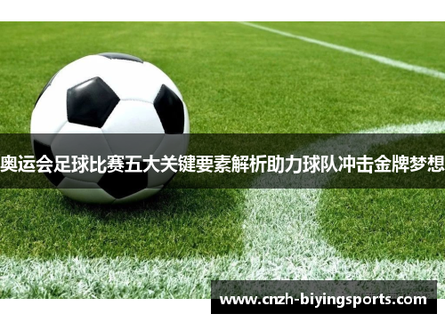 奥运会足球比赛五大关键要素解析助力球队冲击金牌梦想