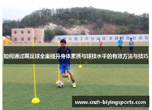 如何通过踢足球全面提升身体素质与球技水平的有效方法与技巧