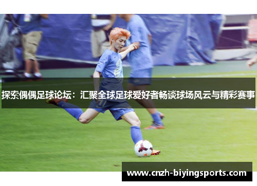 探索偶偶足球论坛：汇聚全球足球爱好者畅谈球场风云与精彩赛事