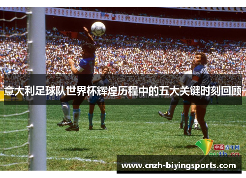 意大利足球队世界杯辉煌历程中的五大关键时刻回顾