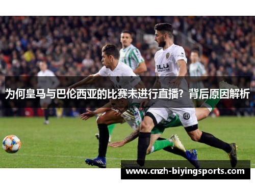 为何皇马与巴伦西亚的比赛未进行直播？背后原因解析
