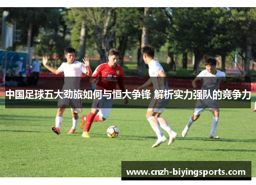 中国足球五大劲旅如何与恒大争锋 解析实力强队的竞争力