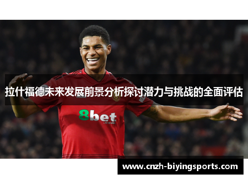 拉什福德未来发展前景分析探讨潜力与挑战的全面评估