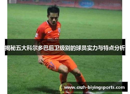 揭秘五大科尔多巴后卫级别的球员实力与特点分析