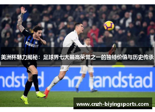 美洲杯魅力揭秘：足球界七大最高荣誉之一的独特价值与历史传承
