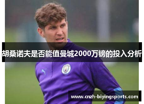 胡桑诺夫是否能值曼城2000万镑的投入分析