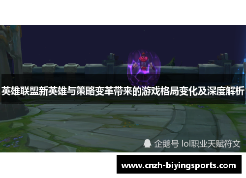 英雄联盟新英雄与策略变革带来的游戏格局变化及深度解析