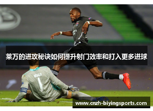 莱万的进攻秘诀如何提升射门效率和打入更多进球