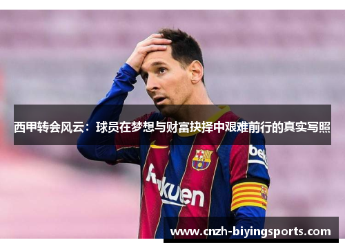 西甲转会风云:球员在梦想与财富抉择中艰难前行的真实写照