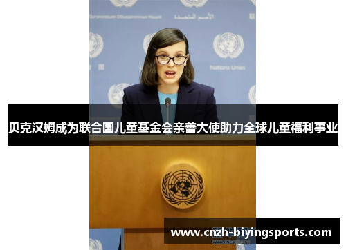 贝克汉姆成为联合国儿童基金会亲善大使助力全球儿童福利事业