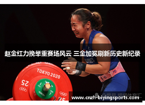 赵金红力挽举重赛场风云 三金加冕刷新历史新纪录