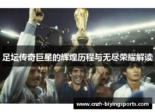 足坛传奇巨星的辉煌历程与无尽荣耀解读