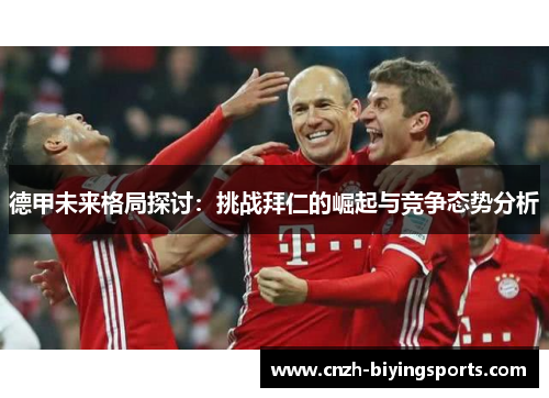 德甲未来格局探讨：挑战拜仁的崛起与竞争态势分析
