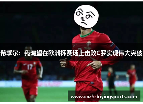 希季尔：我渴望在欧洲杯赛场上击败C罗实现伟大突破
