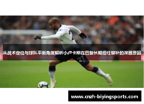 从战术定位与球队平衡角度解析小卢卡斯在巴黎长期担任替补的深层原因