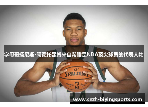 字母哥扬尼斯·阿德托昆博来自希腊是NBA顶尖球员的代表人物