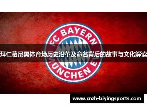 拜仁慕尼黑体育场历史沿革及命名背后的故事与文化解读