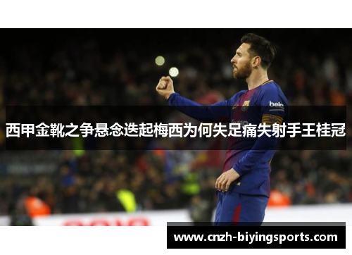 西甲金靴之争悬念迭起梅西为何失足痛失射手王桂冠