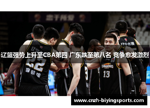 辽篮强势上升至CBA第四 广东跌至第八名 竞争愈发激烈