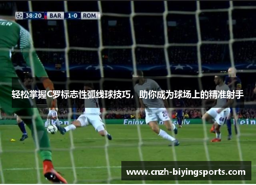 轻松掌握C罗标志性弧线球技巧，助你成为球场上的精准射手