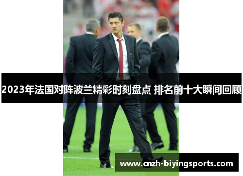 2023年法国对阵波兰精彩时刻盘点 排名前十大瞬间回顾