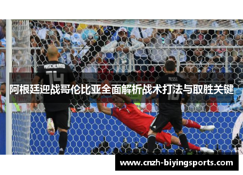 阿根廷迎战哥伦比亚全面解析战术打法与取胜关键