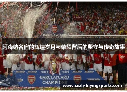 阿森纳名宿的辉煌岁月与荣耀背后的坚守与传奇故事 阿森纳名宿的辉煌岁月与荣耀背后的坚守与传奇故事